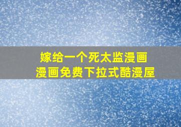 嫁给一个死太监漫画 漫画免费下拉式酷漫屋